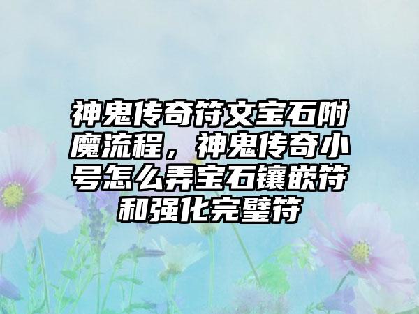 神鬼传奇符文宝石附魔流程，神鬼传奇小号怎么弄宝石镶嵌符和强化完璧符