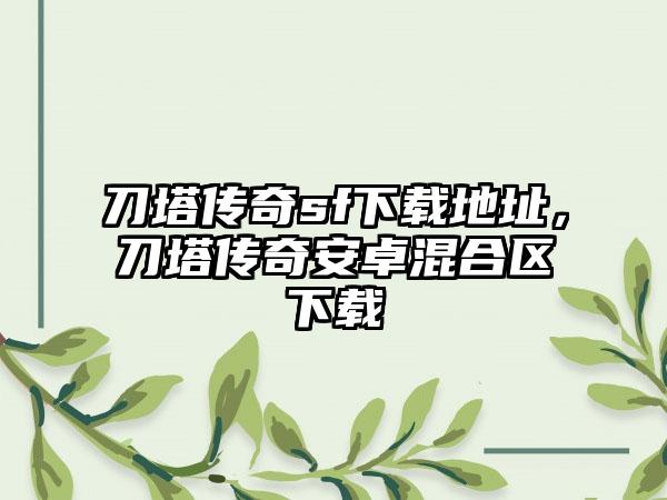 刀塔传奇sf下载地址，刀塔传奇安卓混合区下载