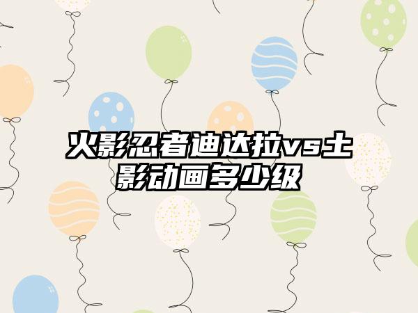 火影忍者迪达拉vs土影动画多少级