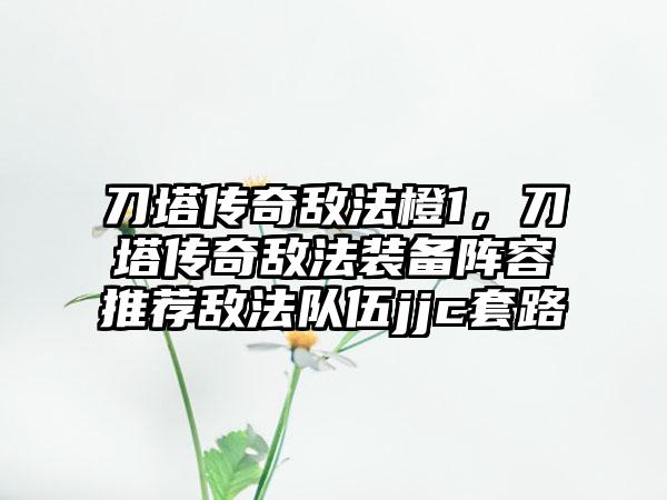 刀塔传奇敌法橙1，刀塔传奇敌法装备阵容推荐敌法队伍jjc套路