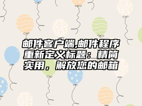 邮件客户端,邮件程序重新定义标题：精简实用，解放您的邮箱