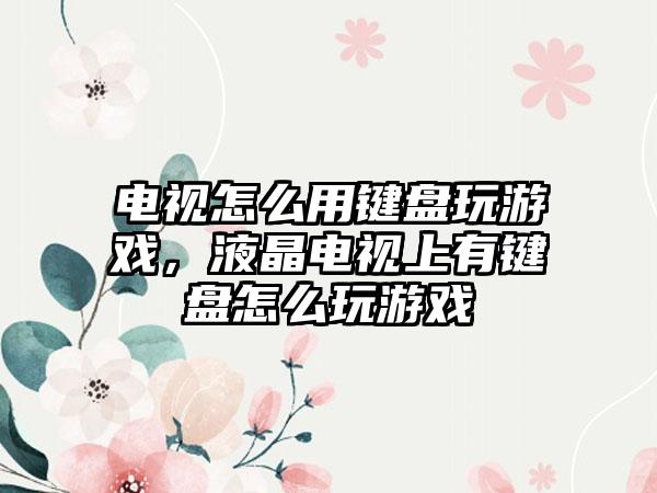 电视怎么用键盘玩游戏，液晶电视上有键盘怎么玩游戏