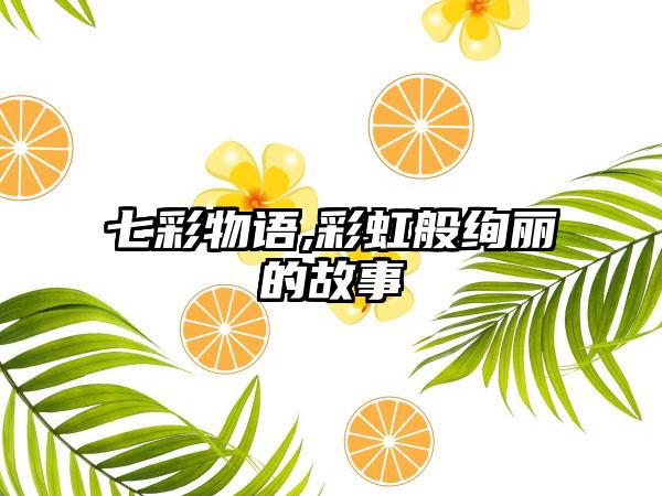 七彩物语,彩虹般绚丽的故事