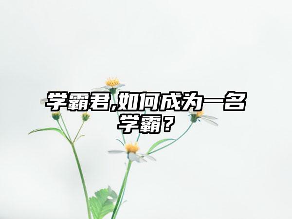 学霸君,如何成为一名学霸？