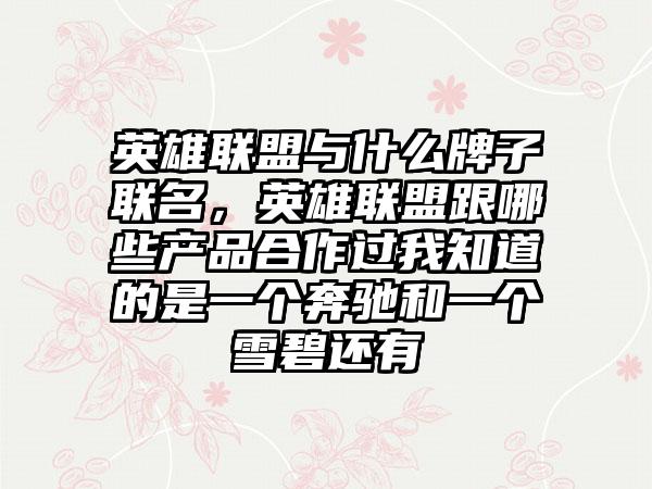 英雄联盟与什么牌子联名，英雄联盟跟哪些产品合作过我知道的是一个奔驰和一个雪碧还有