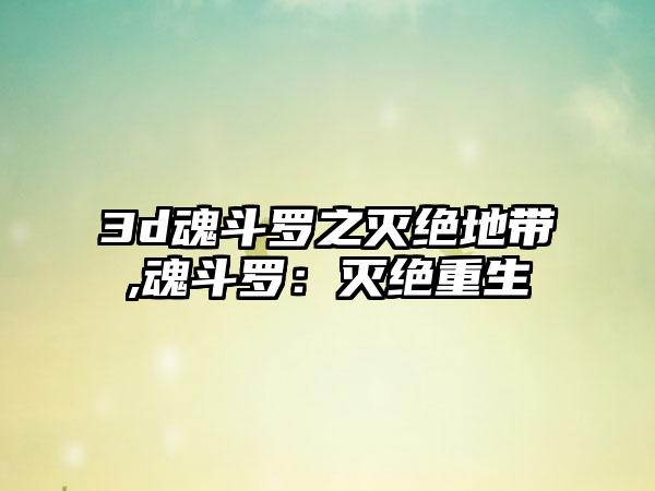 3d魂斗罗之灭绝地带,魂斗罗：灭绝重生