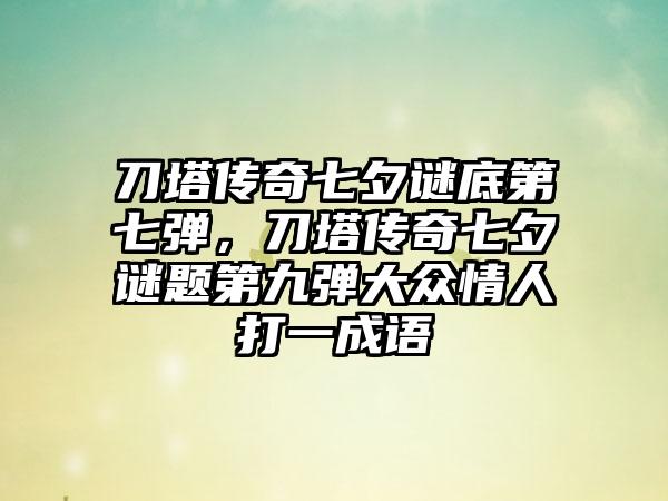刀塔传奇七夕谜底第七弹，刀塔传奇七夕谜题第九弹大众情人打一成语