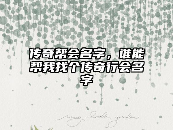 传奇帮会名字，谁能帮我找个传奇行会名字