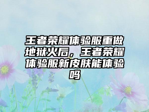 王者荣耀体验服重做地狱火后，王者荣耀体验服新皮肤能体验吗