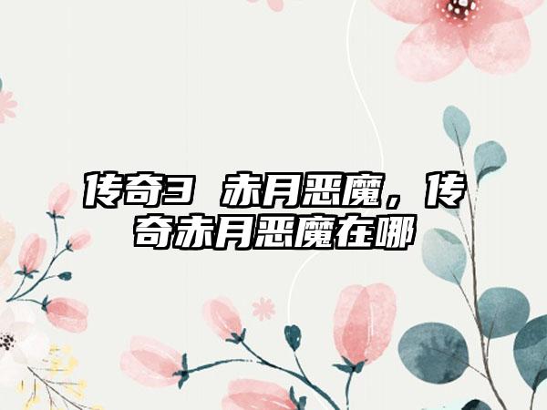 传奇3 赤月恶魔，传奇赤月恶魔在哪