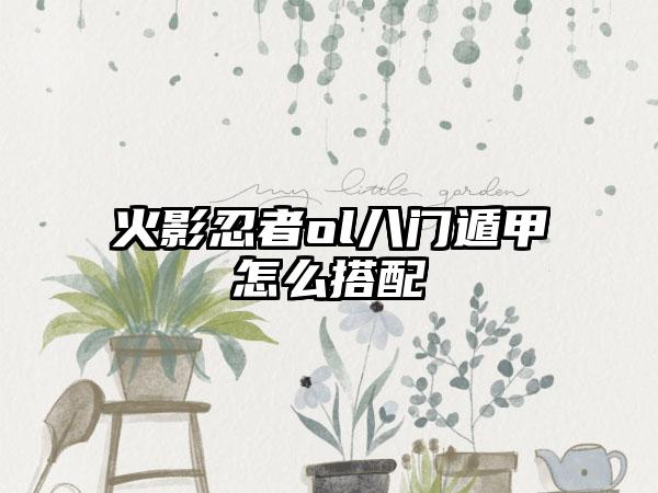 火影忍者ol八门遁甲怎么搭配