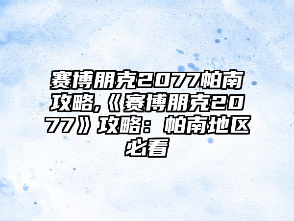 赛博朋克2077帕南攻略,《赛博朋克2077》攻略：帕南地区必看