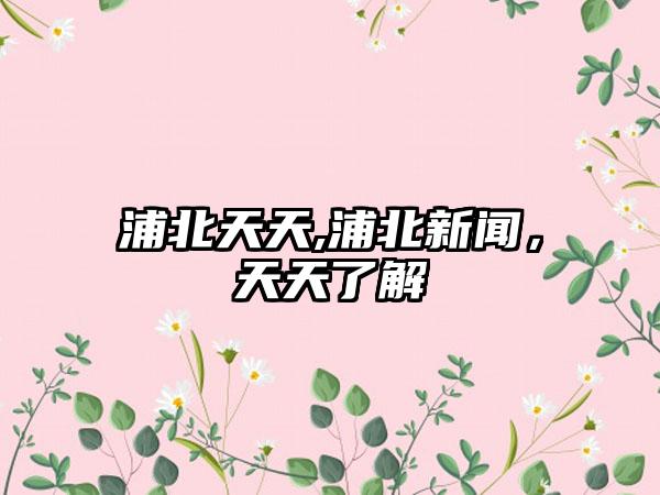 浦北天天,浦北新闻，天天了解