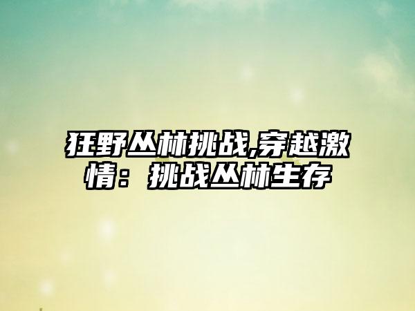 狂野丛林挑战,穿越激情：挑战丛林生存