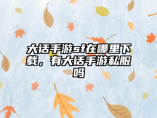 大话手游sf在哪里下载，有大话手游私服吗