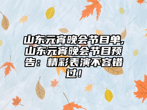 山东元宵晚会节目单,山东元宵晚会节目预告：精彩表演不容错过！