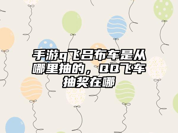 手游q飞吕布车是从哪里抽的，QQ飞车抽奖在哪