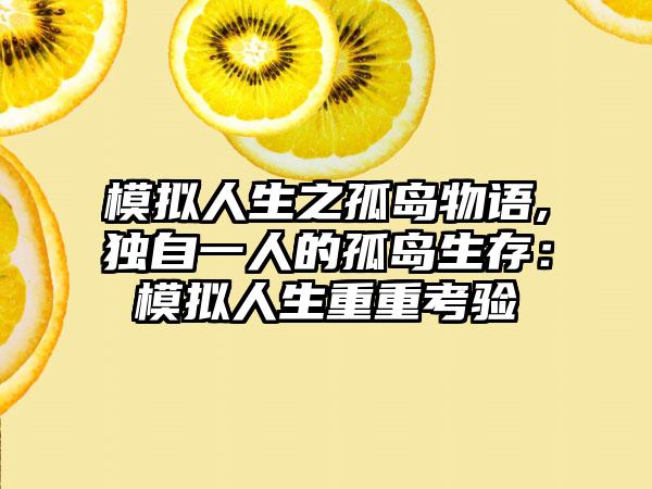 模拟人生之孤岛物语,独自一人的孤岛生存：模拟人生重重考验
