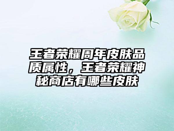 王者荣耀周年皮肤品质属性，王者荣耀神秘商店有哪些皮肤