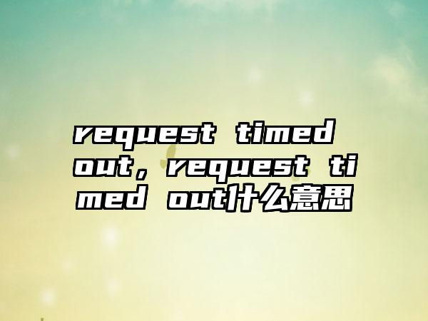 request timed out，request timed out什么意思