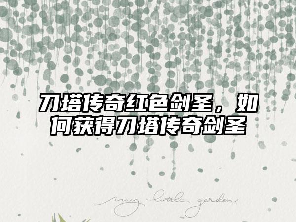 刀塔传奇红色剑圣，如何获得刀塔传奇剑圣