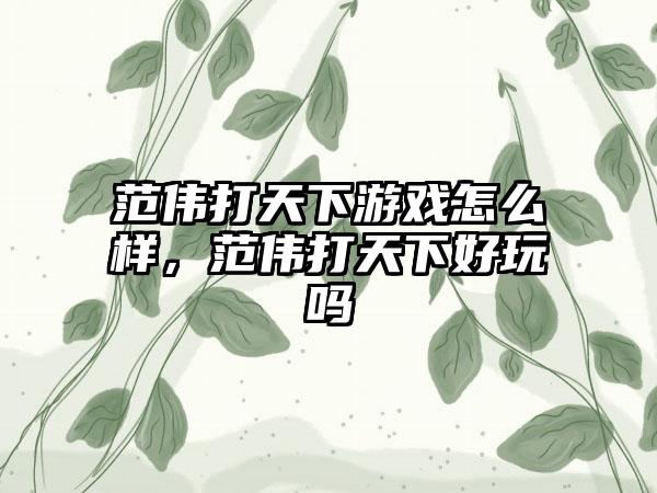 范伟打天下游戏怎么样，范伟打天下好玩吗