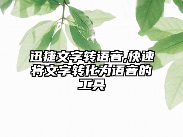 迅捷文字转语音,快速将文字转化为语音的工具