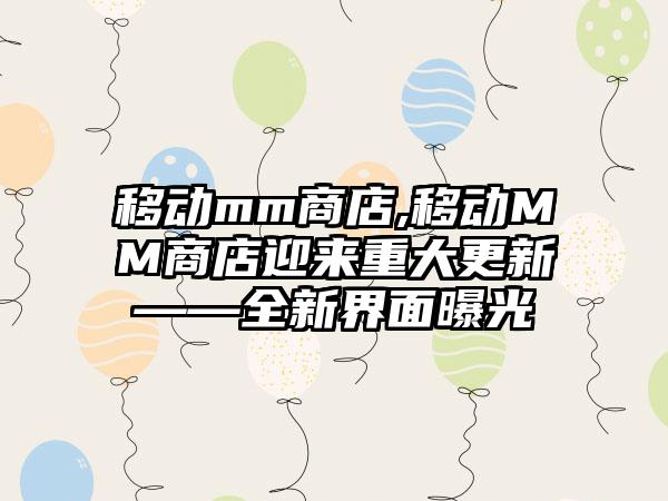移动mm商店,移动MM商店迎来重大更新——全新界面曝光