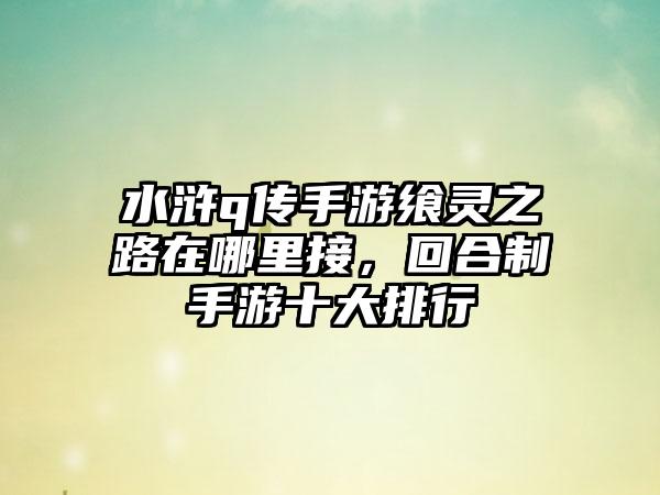 水浒q传手游飨灵之路在哪里接，回合制手游十大排行