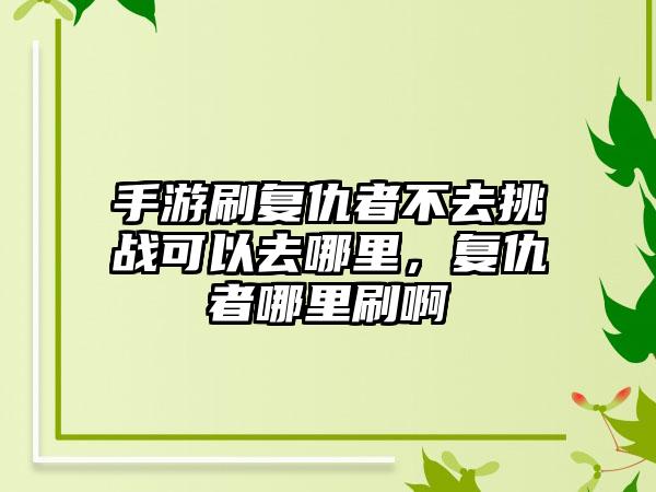 手游刷复仇者不去挑战可以去哪里，复仇者哪里刷啊