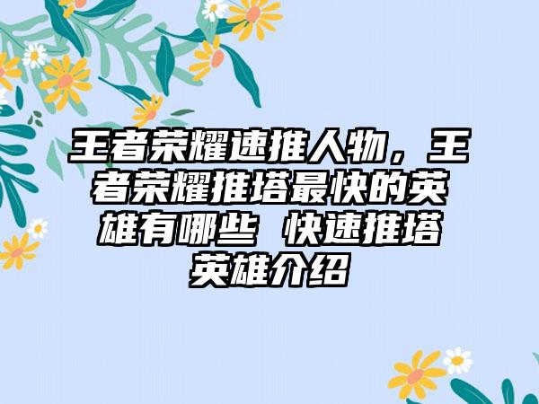 王者荣耀速推人物，王者荣耀推塔最快的英雄有哪些 快速推塔英雄介绍