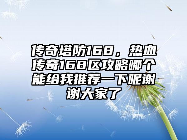 传奇塔防168，热血传奇168区攻略哪个能给我推荐一下呢谢谢大家了