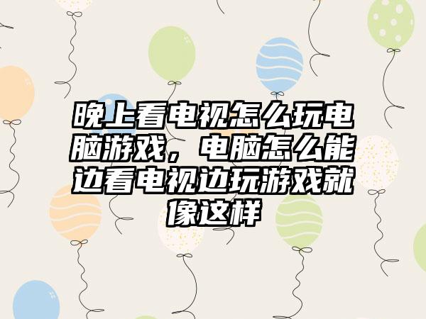 晚上看电视怎么玩电脑游戏，电脑怎么能边看电视边玩游戏就像这样