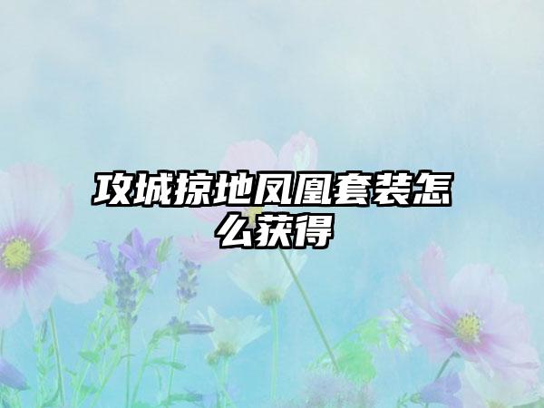 攻城掠地凤凰套装怎么获得