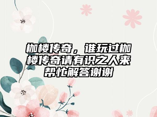 枷楼传奇，谁玩过枷楼传奇请有识之人来帮忙解答谢谢
