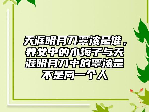 天涯明月刀翠浓是谁，养女中的小梅子与天涯明月刀中的翠浓是不是同一个人