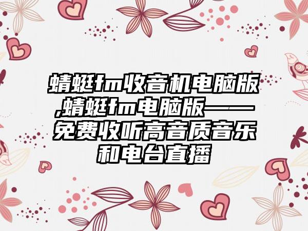 蜻蜓fm收音机电脑版,蜻蜓fm电脑版——免费收听高音质音乐和电台直播