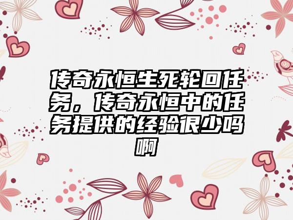 传奇永恒生死轮回任务，传奇永恒中的任务提供的经验很少吗啊