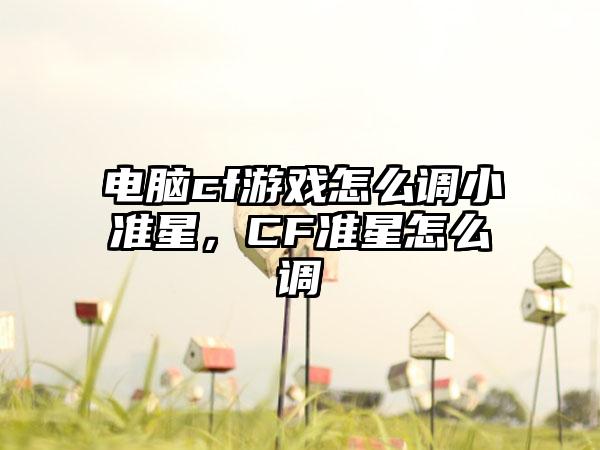 电脑cf游戏怎么调小准星，CF准星怎么调