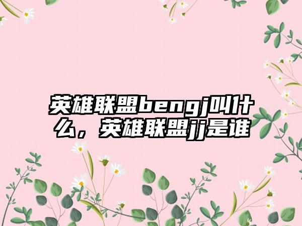 英雄联盟bengj叫什么，英雄联盟jj是谁