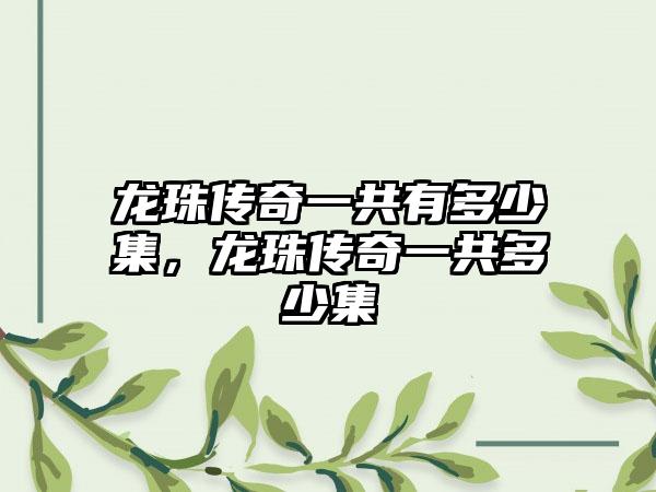 龙珠传奇一共有多少集，龙珠传奇一共多少集