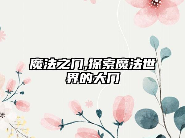 魔法之门,探索魔法世界的大门