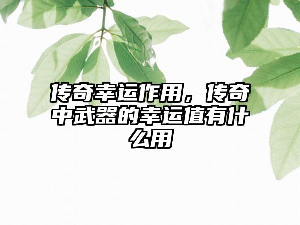 传奇幸运作用，传奇中武器的幸运值有什么用