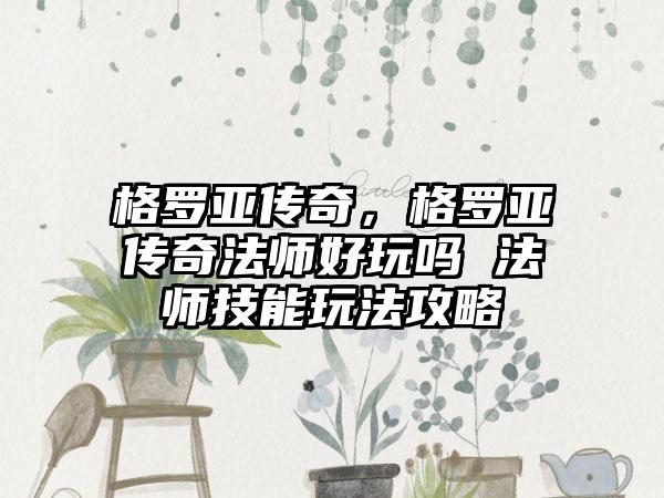 格罗亚传奇，格罗亚传奇法师好玩吗 法师技能玩法攻略