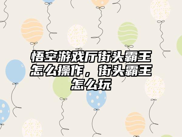 悟空游戏厅街头霸王怎么操作，街头霸王怎么玩