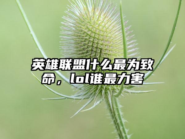 英雄联盟什么最为致命，lol谁最力害