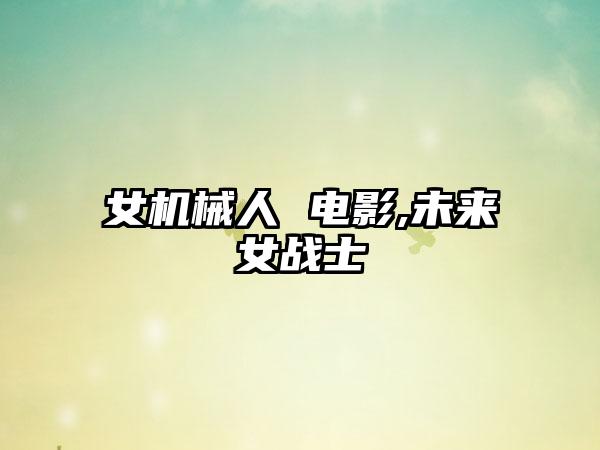 女机械人 电影,未来女战士