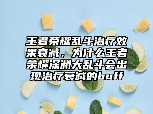 王者荣耀乱斗治疗效果衰减，为什么王者荣耀深渊大乱斗会出现治疗衰减的buff