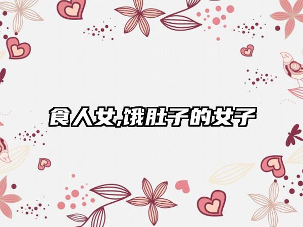 食人女,饿肚子的女子