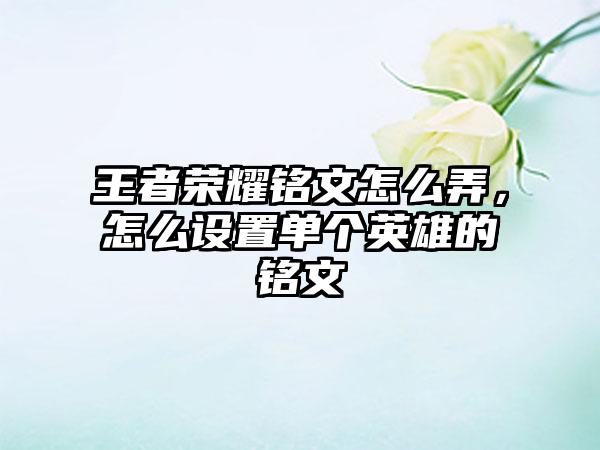 王者荣耀铭文怎么弄，怎么设置单个英雄的铭文